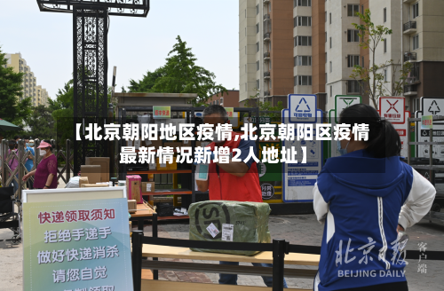 【北京朝阳地区疫情,北京朝阳区疫情最新情况新增2人地址】-第1张图片