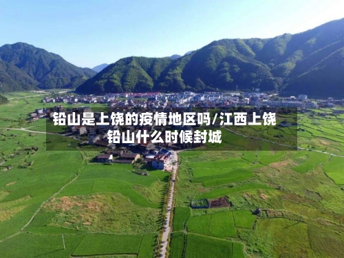 铅山是上饶的疫情地区吗/江西上饶铅山什么时候封城-第3张图片