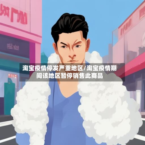 淘宝疫情停发严重地区/淘宝疫情期间该地区暂停销售此商品-第2张图片
