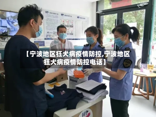 【宁波地区狂犬病疫情防控,宁波地区狂犬病疫情防控电话】-第1张图片