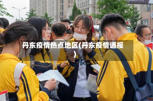 丹东疫情热点地区(丹东疫情通报)-第1张图片