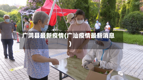 广鸿县最新疫情(广汕疫情最新消息)-第1张图片