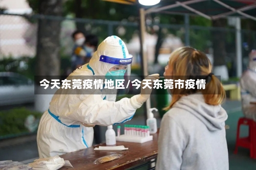 今天东莞疫情地区/今天东莞市疫情-第3张图片