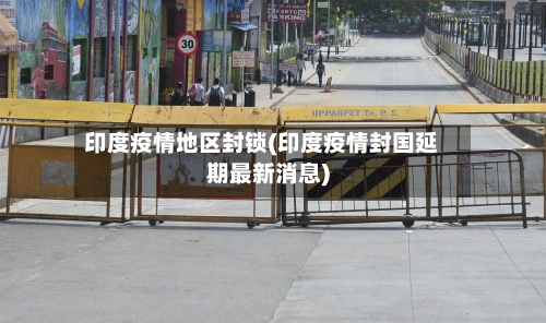 印度疫情地区封锁(印度疫情封国延期最新消息)-第2张图片