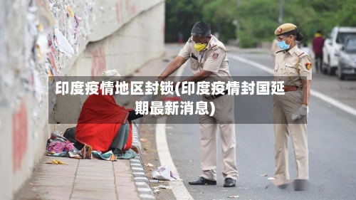 印度疫情地区封锁(印度疫情封国延期最新消息)-第1张图片