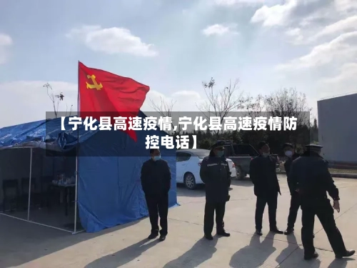 【宁化县高速疫情,宁化县高速疫情防控电话】-第2张图片