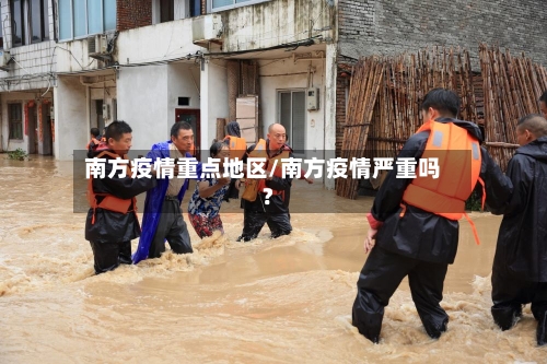 南方疫情重点地区/南方疫情严重吗?-第1张图片