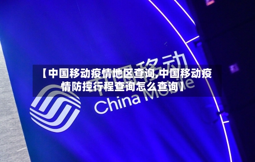 【中国移动疫情地区查询,中国移动疫情防控行程查询怎么查询】-第3张图片