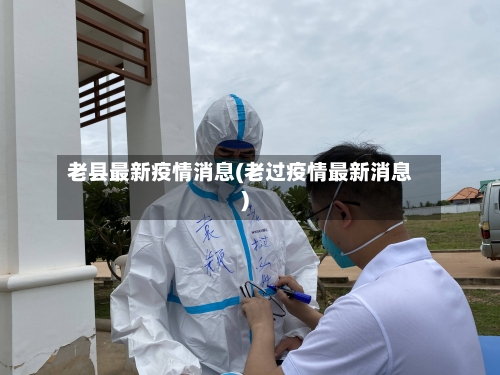 老县最新疫情消息(老过疫情最新消息)-第1张图片