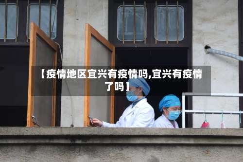 【疫情地区宜兴有疫情吗,宜兴有疫情了吗】-第1张图片
