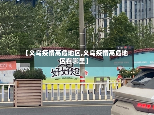 【义乌疫情高危地区,义乌疫情高危地区在哪里】-第1张图片