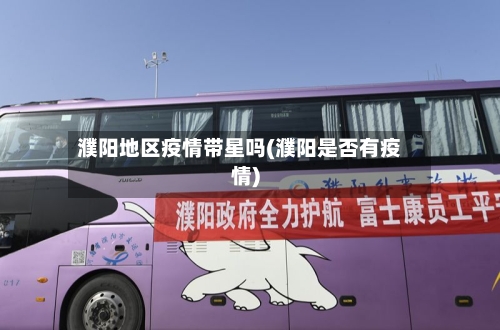 濮阳地区疫情带星吗(濮阳是否有疫情)-第1张图片