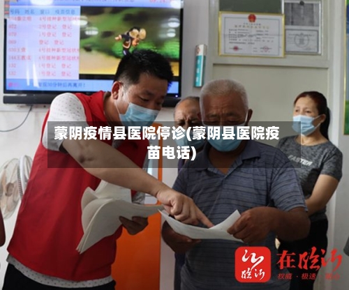 蒙阴疫情县医院停诊(蒙阴县医院疫苗电话)-第1张图片