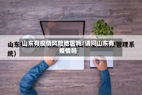山东有疫情风险地区吗/请问山东有疫情吗-第3张图片