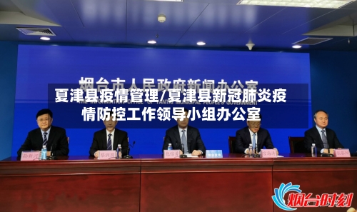 夏津县疫情管理/夏津县新冠肺炎疫情防控工作领导小组办公室-第1张图片