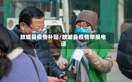 故城县疫情补贴/故城县疫情举报电话-第1张图片