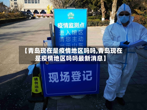 【青岛现在是疫情地区吗吗,青岛现在是疫情地区吗吗最新消息】-第2张图片