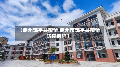 【潮州饶平县疫情,潮州市饶平县疫情防控措施】-第2张图片