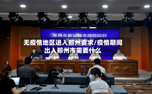 无疫情地区进入郑州要求/疫情期间出入郑州市需要什么-第1张图片