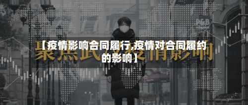 【疫情影响合同履行,疫情对合同履约的影响】-第1张图片