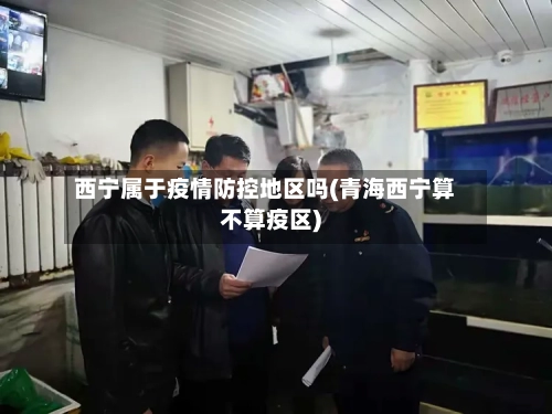 西宁属于疫情防控地区吗(青海西宁算不算疫区)-第1张图片