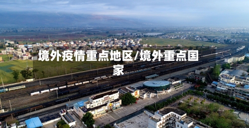 境外疫情重点地区/境外重点国家-第3张图片