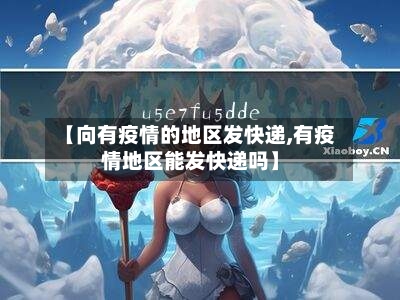 【向有疫情的地区发快递,有疫情地区能发快递吗】-第2张图片