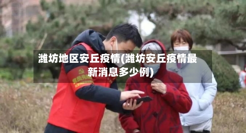 潍坊地区安丘疫情(潍坊安丘疫情最新消息多少例)-第1张图片