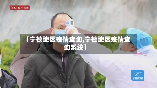 【宁德地区疫情查询,宁德地区疫情查询系统】-第1张图片