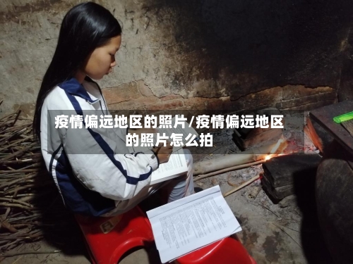 疫情偏远地区的照片/疫情偏远地区的照片怎么拍-第1张图片