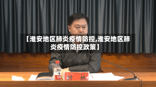 【淮安地区肺炎疫情防控,淮安地区肺炎疫情防控政策】-第1张图片