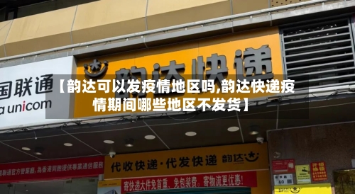 【韵达可以发疫情地区吗,韵达快递疫情期间哪些地区不发货】-第1张图片