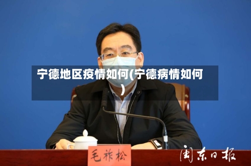 宁德地区疫情如何(宁德病情如何)-第2张图片