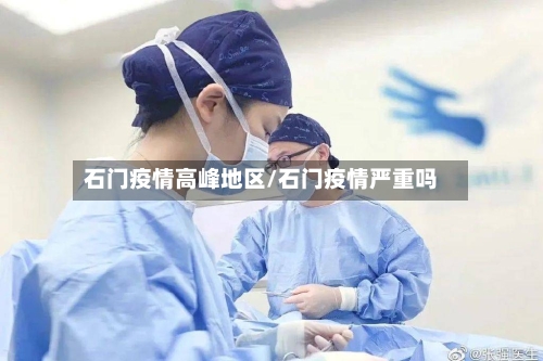 石门疫情高峰地区/石门疫情严重吗-第1张图片