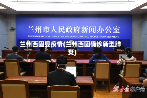 兰州西固县疫情(兰州西固确诊新型肺炎)-第3张图片