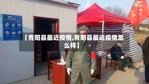 【青阳县最近疫情,青阳县最近疫情怎么样】-第3张图片