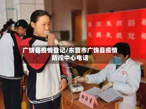 广饶县疫情登记/东营市广饶县疫情防控中心电话-第2张图片