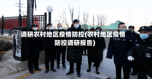 调研农村地区疫情防控(农村地区疫情防控调研报告)-第2张图片