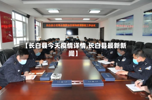 【长白县今天疫情详情,长白县最新新闻】-第1张图片