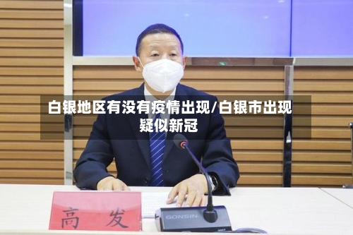白银地区有没有疫情出现/白银市出现疑似新冠-第2张图片