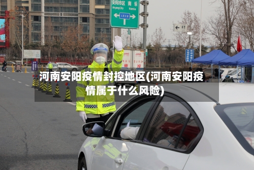 河南安阳疫情封控地区(河南安阳疫情属于什么风险)-第1张图片