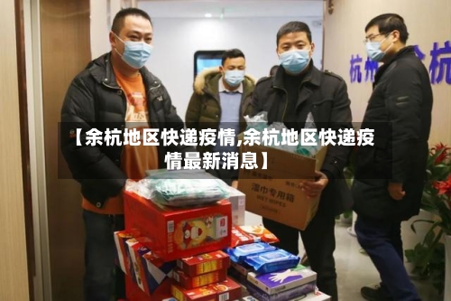【余杭地区快递疫情,余杭地区快递疫情最新消息】-第2张图片