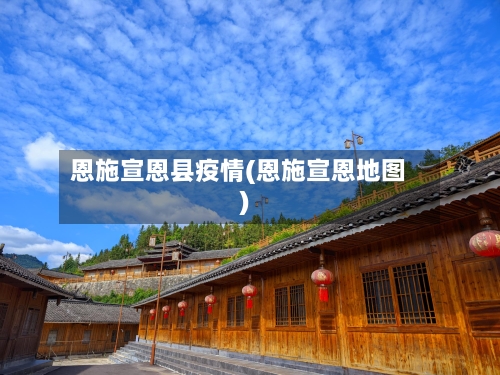 恩施宣恩县疫情(恩施宣恩地图)-第1张图片