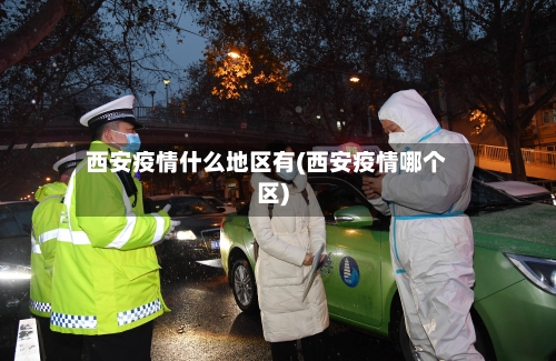西安疫情什么地区有(西安疫情哪个区)-第2张图片