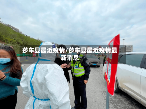 莎车县最近疫情/莎车县最近疫情最新消息-第1张图片