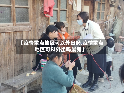【疫情重点地区可以外出吗,疫情重点地区可以外出吗最新】-第1张图片