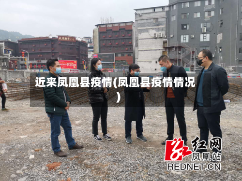 近来凤凰县疫情(凤凰县疫情情况)-第2张图片