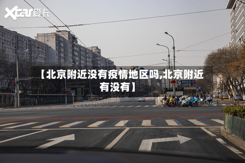 【北京附近没有疫情地区吗,北京附近有没有】-第2张图片