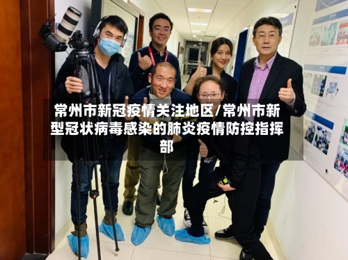 常州市新冠疫情关注地区/常州市新型冠状病毒感染的肺炎疫情防控指挥部-第2张图片