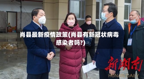 肖县最新疫情政策(肖县有新冠状病毒感染者吗?)-第2张图片